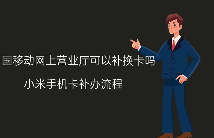 中国移动网上营业厅可以补换卡吗 小米手机卡补办流程？